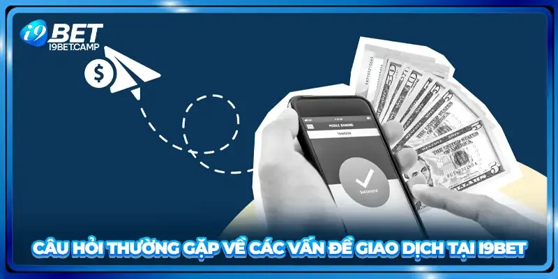 Câu hỏi thường gặp về các vấn đề giao dịch tại I9BET