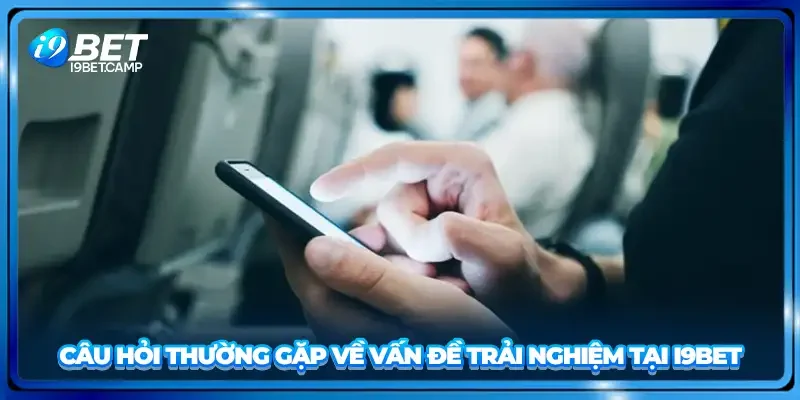 Câu hỏi thường gặp về vấn đề trải nghiệm tại I9BET