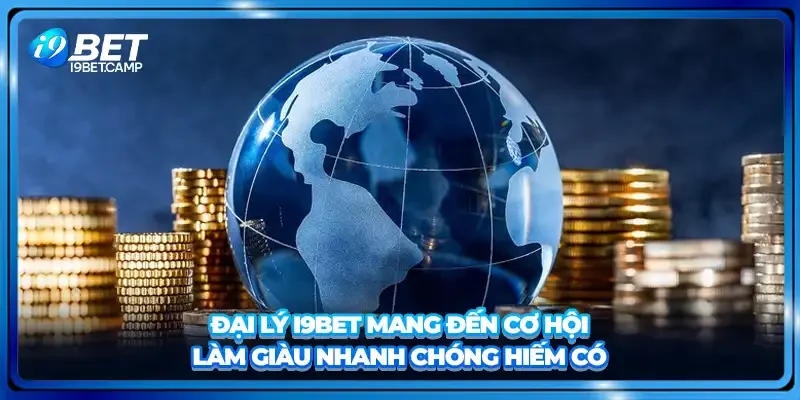 Đại lý I9BET mang đến cơ hội làm giàu nhanh chóng hiếm có