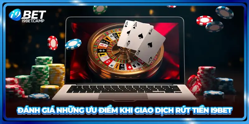 Đánh giá những ưu điểm khi giao dịch rút tiền I9BET