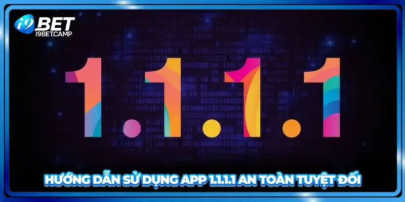 Hướng dẫn sử dụng app 1.1.1.1 an toàn tuyệt đối