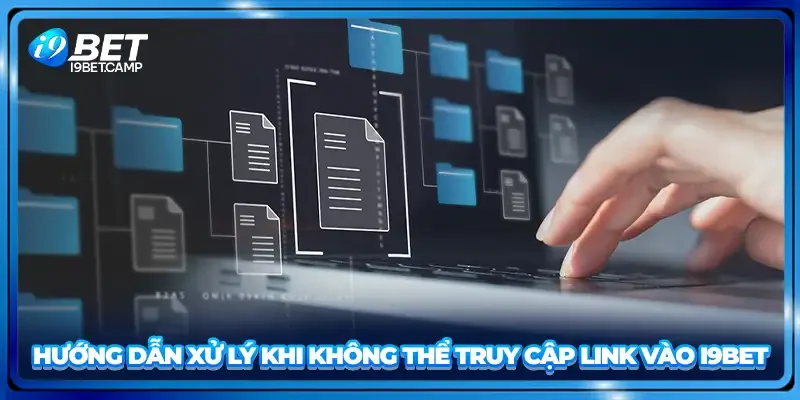 Hướng dẫn xử lý khi không thể truy cập link vào I9BET