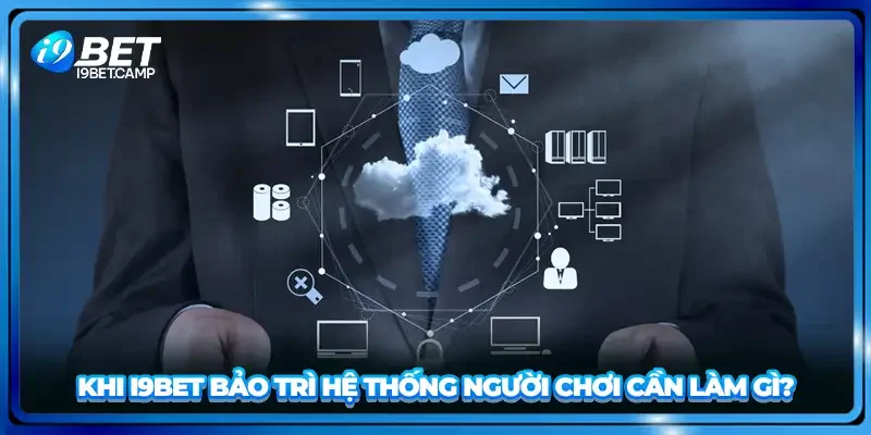 Khi I9BET bảo trì hệ thống người chơi cần làm gì?
