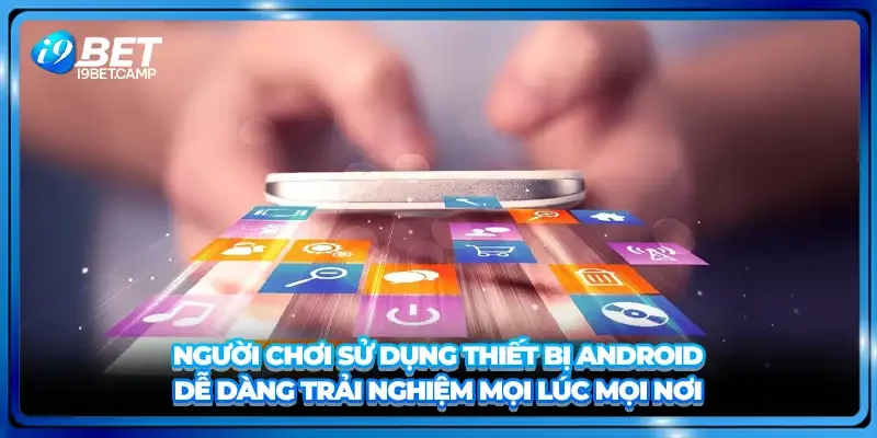 Người chơi sử dụng thiết bị Android dễ dàng trải nghiệm mọi lúc mọi nơi