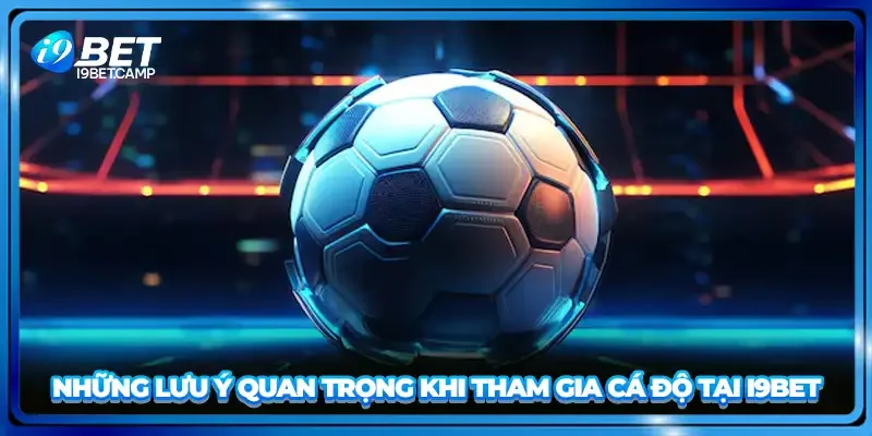 Những lưu ý quan trọng khi tham gia cá độ tại I9BET