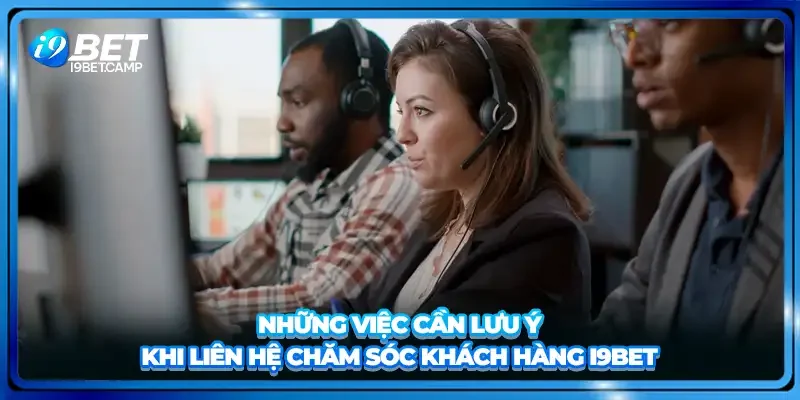 Những việc cần lưu ý khi liên hệ chăm sóc khách hàng I9BET