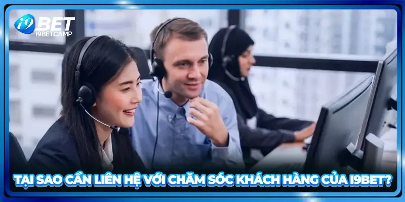 Tại sao cần liên hệ với chăm sóc khách hàng của I9BET?