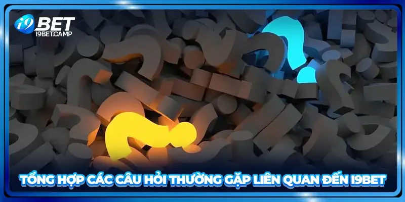 Tổng hợp các câu hỏi thường gặp liên quan đến I9BET