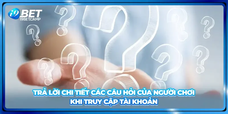 Trả lời chi tiết các câu hỏi của người chơi khi truy cập tài khoản