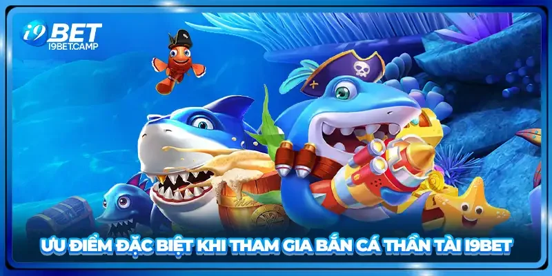 Ưu điểm đặc biệt khi tham gia bắn cá thần tài I9BET