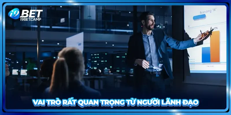 Vai trò rất quan trọng từ người lãnh đạo